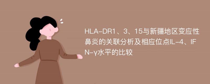 HLA-DR1、3、15与新疆地区变应性鼻炎的关联分析及相应位点IL-4、IFN-γ水平的比较