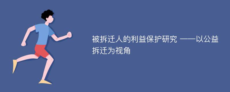 被拆迁人的利益保护研究 ——以公益拆迁为视角