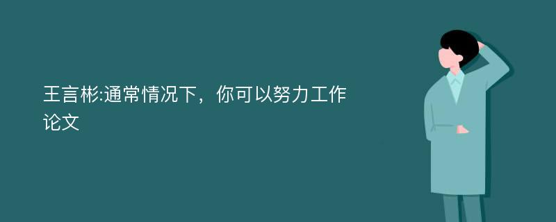 王言彬:通常情况下，你可以努力工作论文