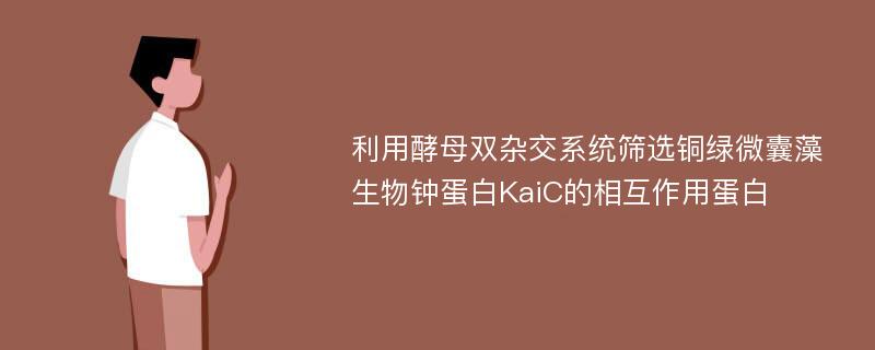 利用酵母双杂交系统筛选铜绿微囊藻生物钟蛋白KaiC的相互作用蛋白