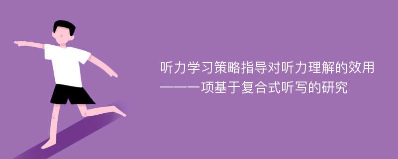 听力学习策略指导对听力理解的效用 ——一项基于复合式听写的研究