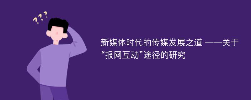 新媒体时代的传媒发展之道 ——关于“报网互动”途径的研究