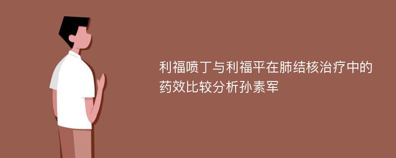 利福喷丁与利福平在肺结核治疗中的药效比较分析孙素军