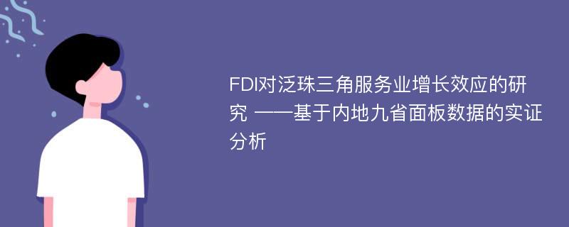 FDI对泛珠三角服务业增长效应的研究 ——基于内地九省面板数据的实证分析