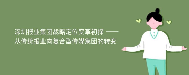 深圳报业集团战略定位变革初探 ——从传统报业向复合型传媒集团的转变