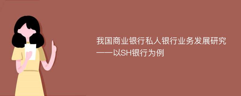 我国商业银行私人银行业务发展研究 ——以SH银行为例