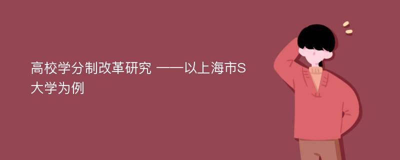 高校学分制改革研究 ——以上海市S大学为例