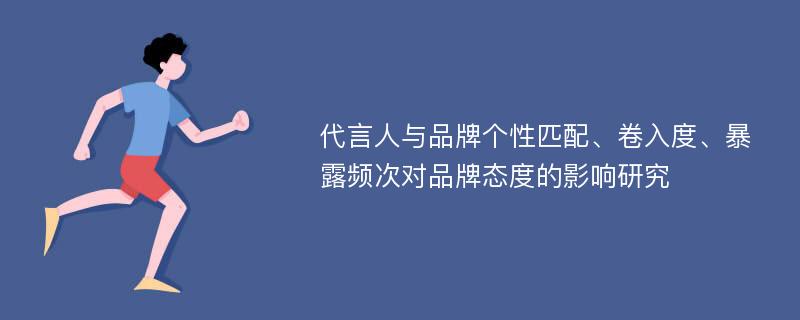 代言人与品牌个性匹配、卷入度、暴露频次对品牌态度的影响研究