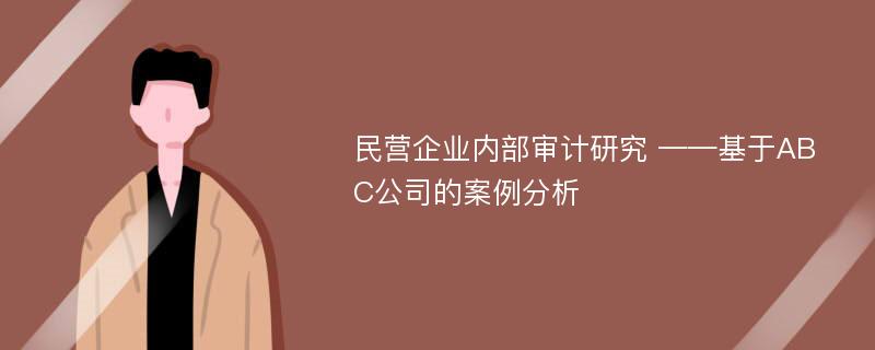 民营企业内部审计研究 ——基于ABC公司的案例分析