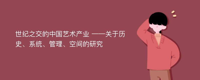 世纪之交的中国艺术产业 ——关于历史、系统、管理、空间的研究