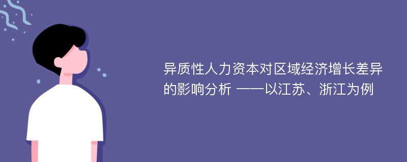 异质性人力资本对区域经济增长差异的影响分析 ——以江苏、浙江为例