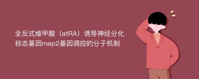 全反式维甲酸（atRA）诱导神经分化标志基因map2基因调控的分子机制