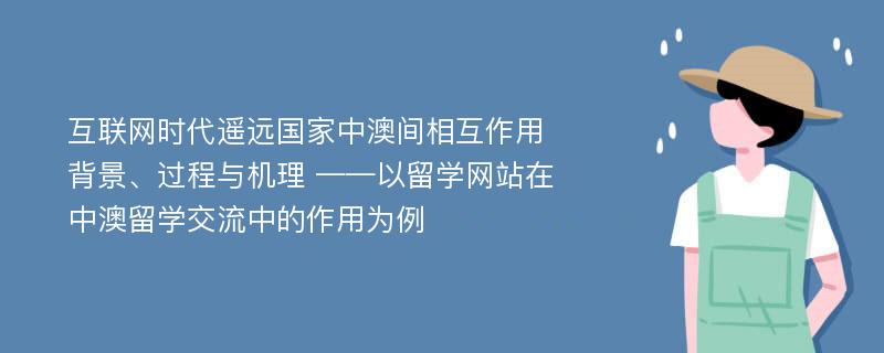 互联网时代遥远国家中澳间相互作用背景、过程与机理 ——以留学网站在中澳留学交流中的作用为例