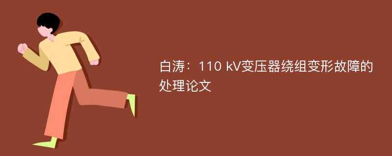 白涛：110 kV变压器绕组变形故障的处理论文