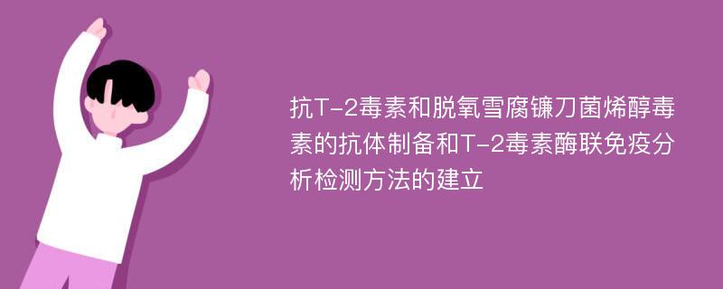 抗T-2毒素和脱氧雪腐镰刀菌烯醇毒素的抗体制备和T-2毒素酶联免疫分析检测方法的建立