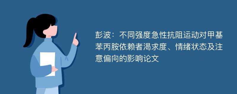 彭波：不同强度急性抗阻运动对甲基苯丙胺依赖者渴求度、情绪状态及注意偏向的影响论文