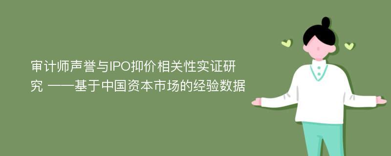 审计师声誉与IPO抑价相关性实证研究 ——基于中国资本市场的经验数据