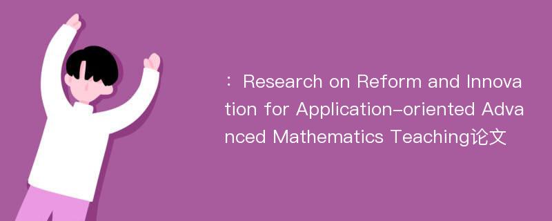 ：Research on Reform and Innovation for Application-oriented Advanced Mathematics Teaching论文