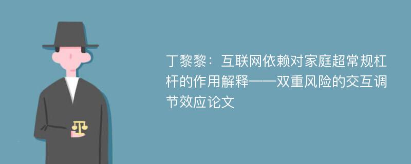 丁黎黎：互联网依赖对家庭超常规杠杆的作用解释——双重风险的交互调节效应论文