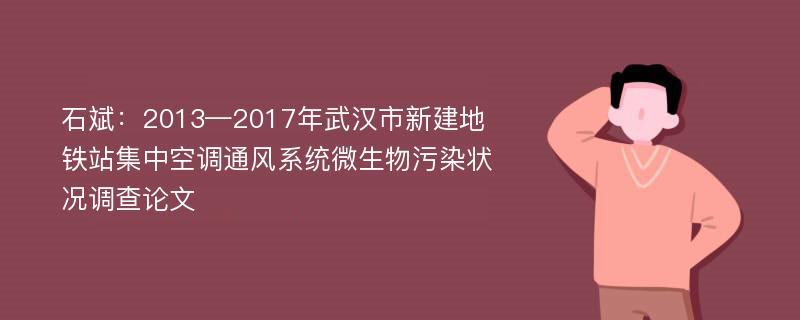 石斌：2013—2017年武汉市新建地铁站集中空调通风系统微生物污染状况调查论文