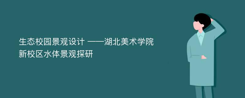 生态校园景观设计 ——湖北美术学院新校区水体景观探研