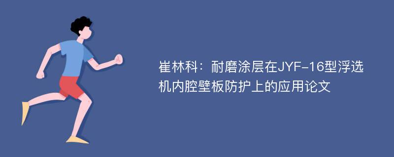 崔林科：耐磨涂层在JYF-16型浮选机内腔壁板防护上的应用论文