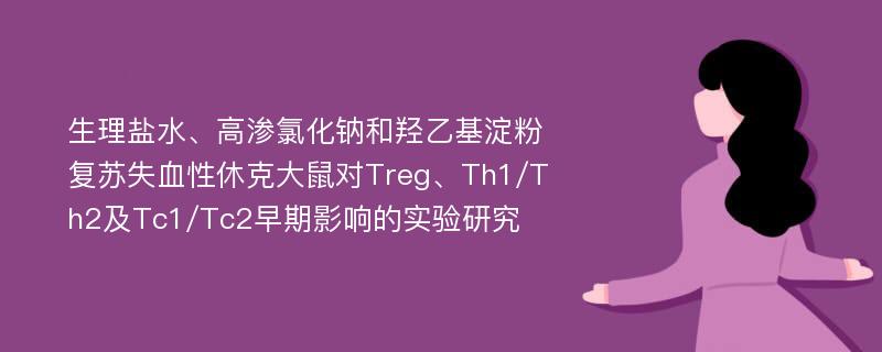 生理盐水、高渗氯化钠和羟乙基淀粉复苏失血性休克大鼠对Treg、Th1/Th2及Tc1/Tc2早期影响的实验研究