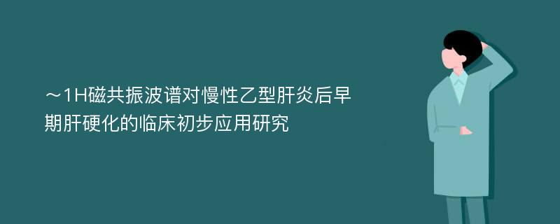 ～1H磁共振波谱对慢性乙型肝炎后早期肝硬化的临床初步应用研究