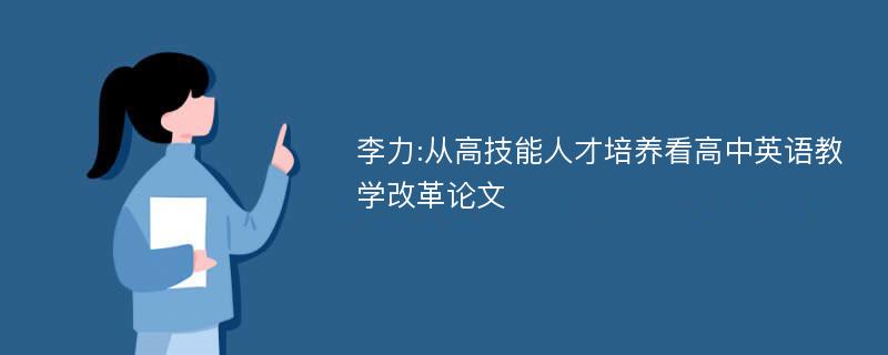 李力:从高技能人才培养看高中英语教学改革论文