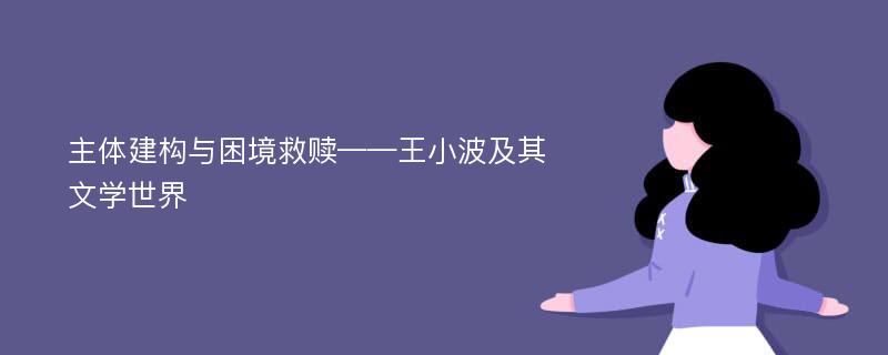 主体建构与困境救赎——王小波及其文学世界