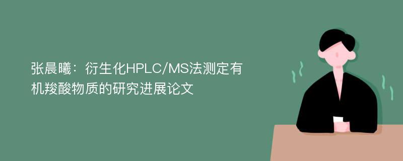 张晨曦：衍生化HPLC/MS法测定有机羧酸物质的研究进展论文