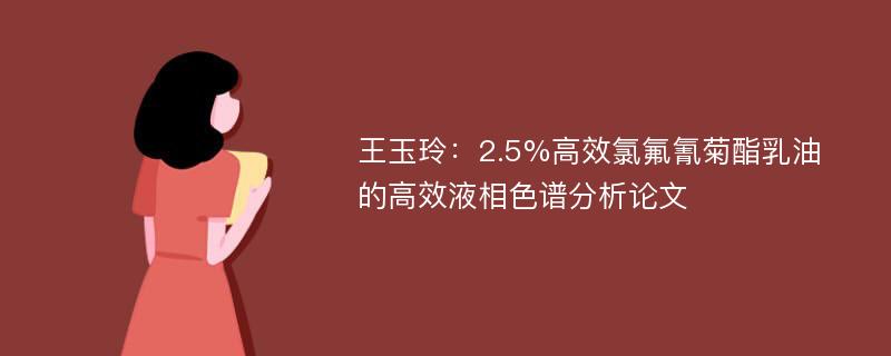 王玉玲：2.5%高效氯氟氰菊酯乳油的高效液相色谱分析论文