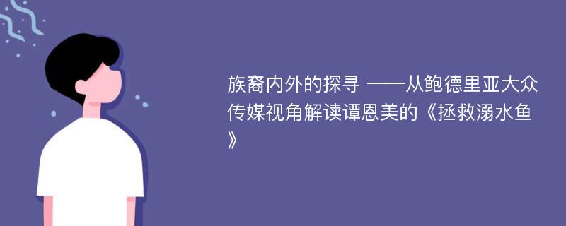 族裔内外的探寻 ——从鲍德里亚大众传媒视角解读谭恩美的《拯救溺水鱼》