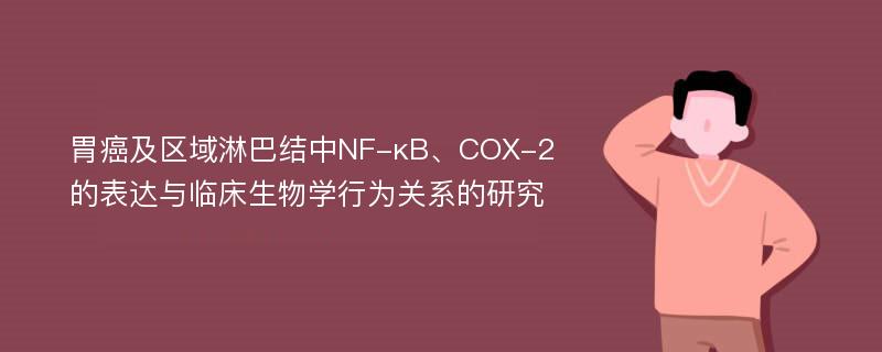 胃癌及区域淋巴结中NF-κB、COX-2的表达与临床生物学行为关系的研究