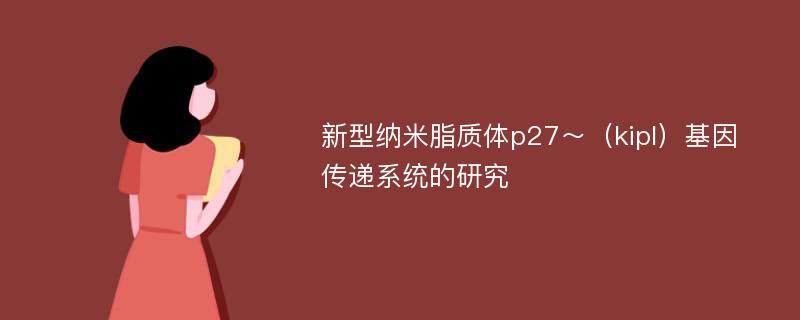 新型纳米脂质体p27～（kipl）基因传递系统的研究