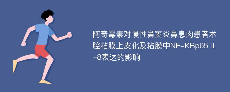 阿奇霉素对慢性鼻窦炎鼻息肉患者术腔粘膜上皮化及粘膜中NF-KBp65 IL-8表达的影响