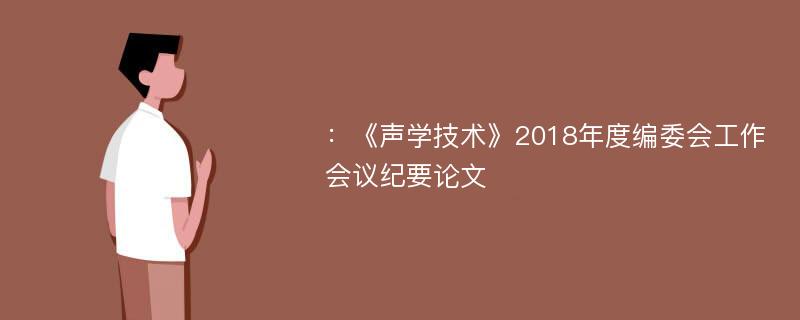 ：《声学技术》2018年度编委会工作会议纪要论文