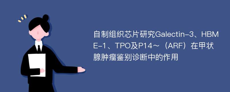 自制组织芯片研究Galectin-3、HBME-1、TPO及P14～（ARF）在甲状腺肿瘤鉴别诊断中的作用