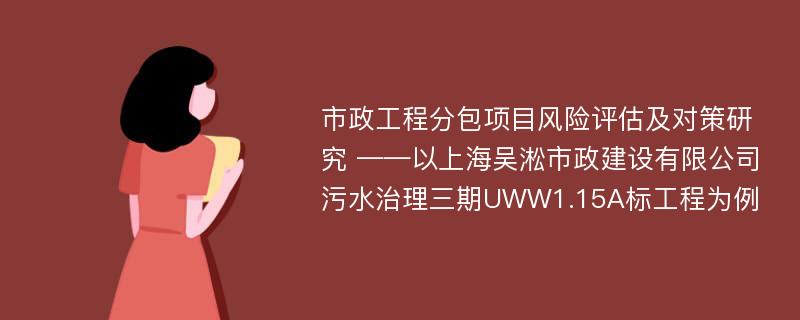 市政工程分包项目风险评估及对策研究 ——以上海吴淞市政建设有限公司污水治理三期UWW1.15A标工程为例