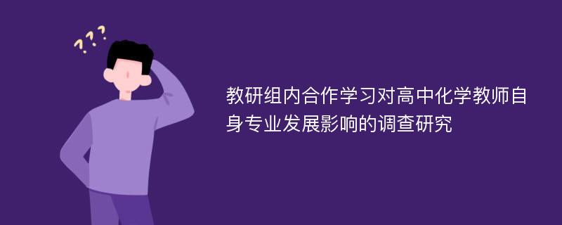 教研组内合作学习对高中化学教师自身专业发展影响的调查研究