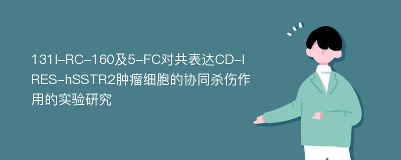 131I-RC-160及5-FC对共表达CD-IRES-hSSTR2肿瘤细胞的协同杀伤作用的实验研究