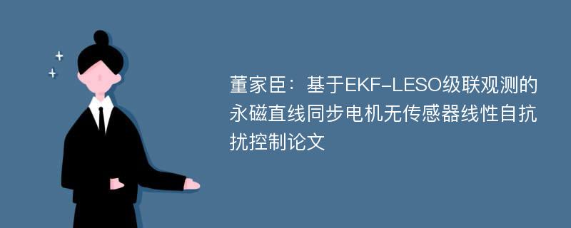 董家臣：基于EKF-LESO级联观测的永磁直线同步电机无传感器线性自抗扰控制论文