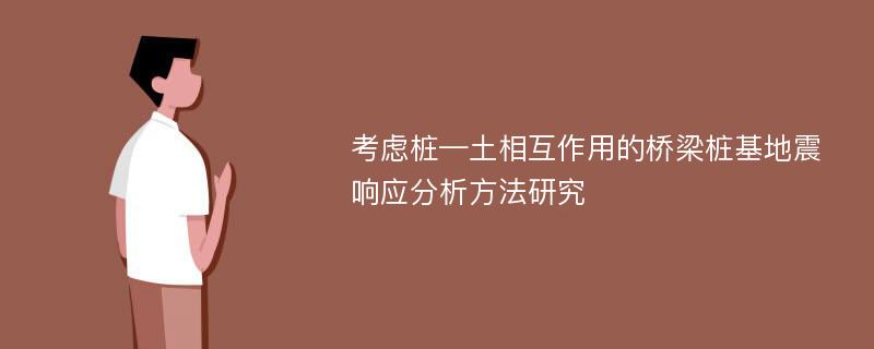 考虑桩—土相互作用的桥梁桩基地震响应分析方法研究