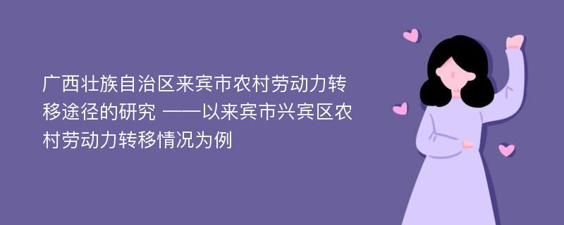 广西壮族自治区来宾市农村劳动力转移途径的研究 ——以来宾市兴宾区农村劳动力转移情况为例