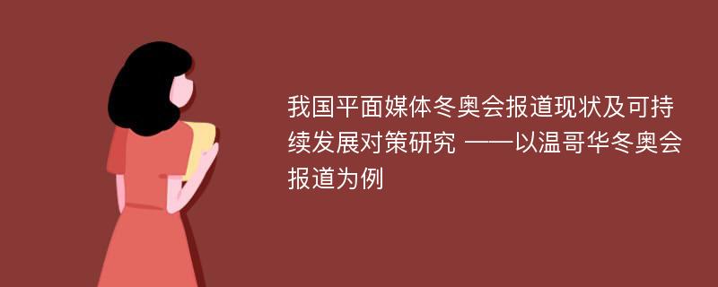 我国平面媒体冬奥会报道现状及可持续发展对策研究 ——以温哥华冬奥会报道为例