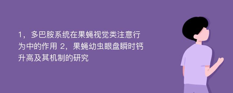 1，多巴胺系统在果蝇视觉类注意行为中的作用 2，果蝇幼虫眼盘瞬时钙升高及其机制的研究