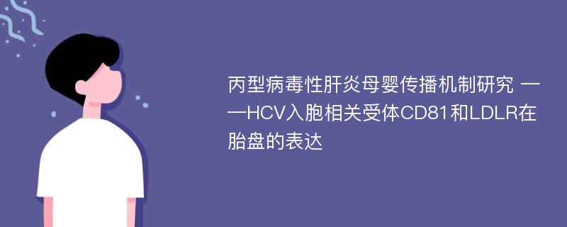 丙型病毒性肝炎母婴传播机制研究 ——HCV入胞相关受体CD81和LDLR在胎盘的表达