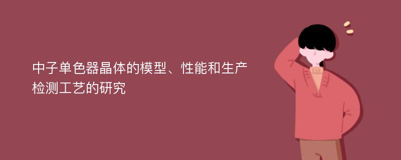 中子单色器晶体的模型、性能和生产检测工艺的研究