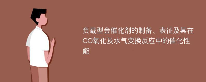 负载型金催化剂的制备、表征及其在CO氧化及水气变换反应中的催化性能