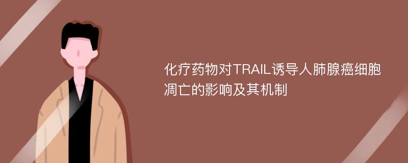 化疗药物对TRAIL诱导人肺腺癌细胞凋亡的影响及其机制